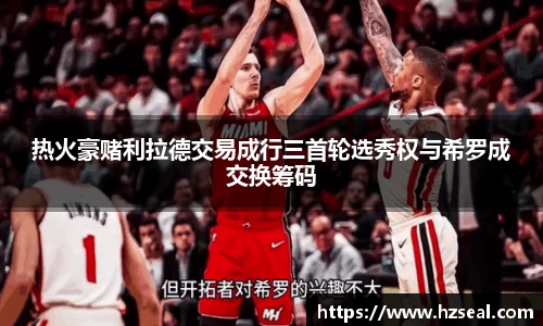 热火豪赌利拉德交易成行三首轮选秀权与希罗成交换筹码