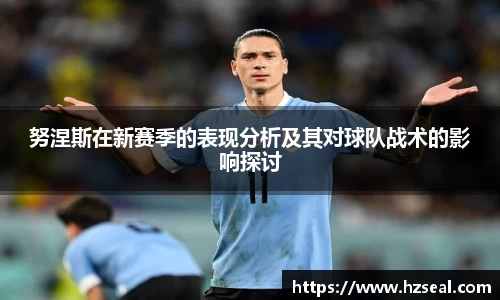 努涅斯在新赛季的表现分析及其对球队战术的影响探讨