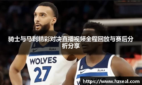 骑士与马刺精彩对决直播视频全程回放与赛后分析分享