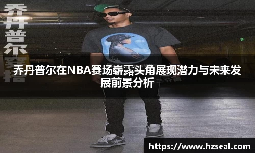乔丹普尔在NBA赛场崭露头角展现潜力与未来发展前景分析
