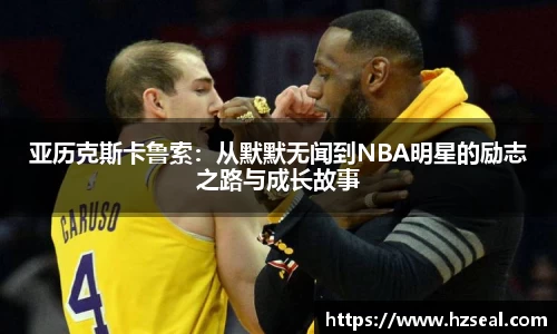 亚历克斯卡鲁索：从默默无闻到NBA明星的励志之路与成长故事