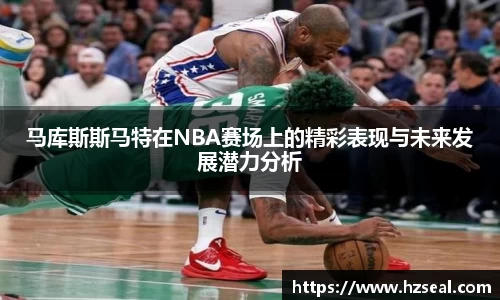 马库斯斯马特在NBA赛场上的精彩表现与未来发展潜力分析