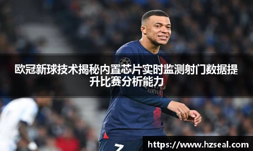 欧冠新球技术揭秘内置芯片实时监测射门数据提升比赛分析能力