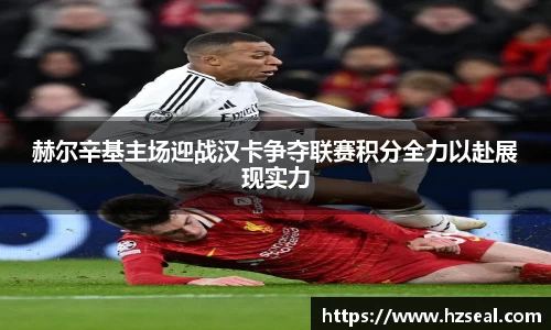 赫尔辛基主场迎战汉卡争夺联赛积分全力以赴展现实力